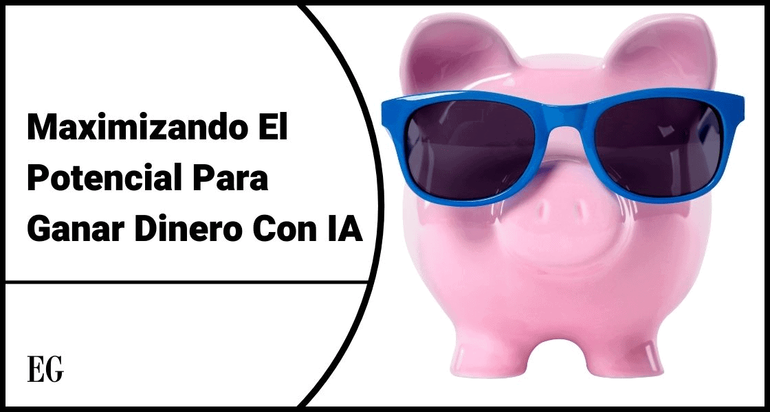 Maximizando El Potencial Para Ganar Dinero Con IA